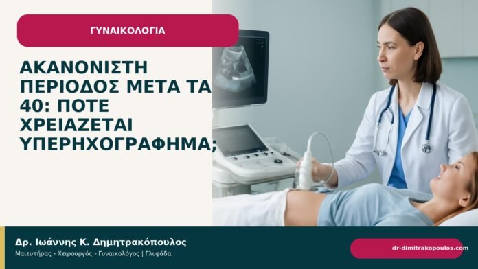 Ακανόνιστη περίοδος μετά τα 40: πότε χρειάζεται υπερηχογράφημα; Ακανόνιστη περίοδος μετά τα 40: πότε χρειάζεται υπερηχογράφημα; - Δρ. Ιωάννης Κ. Δημητρακόπουλος