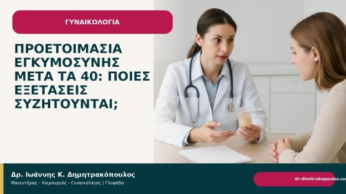 Προετοιμασία εγκυμοσύνης μετά τα 40: ποιες εξετάσεις συζητούνται; - Δρ. Ιωάννης Κ. Δημητρακόπουλος