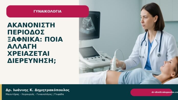 Ακανόνιστη περίοδος ξαφνικά: ποια αλλαγή χρειάζεται διερεύνηση; - Δρ. Ιωάννης Κ. Δημητρακόπουλος