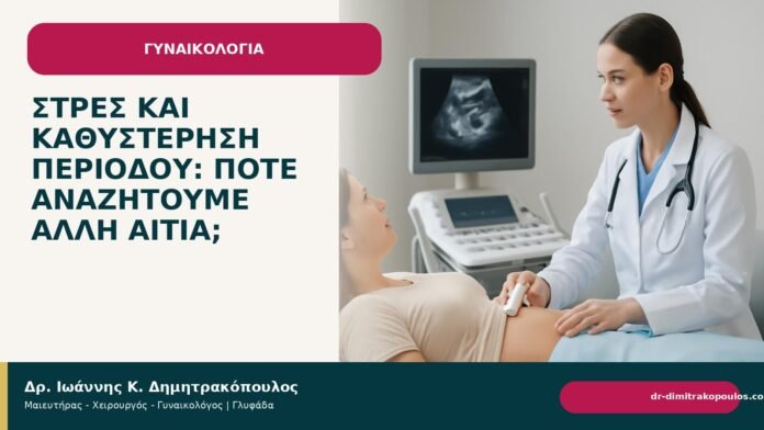 Στρες και καθυστέρηση περιόδου: πότε αναζητούμε άλλη αιτία; - Δρ. Ιωάννης Κ. Δημητρακόπουλος
