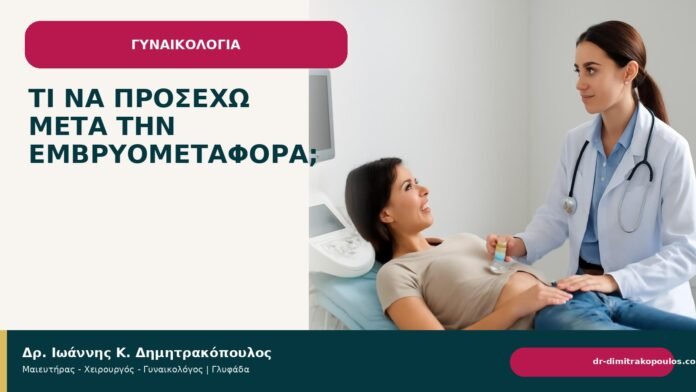 Τι να προσέχω μετά την εμβρυομεταφορά; Τι να προσέχω μετά την εμβρυομεταφορά; - Δρ. Ιωάννης Κ. Δημητρακόπουλος