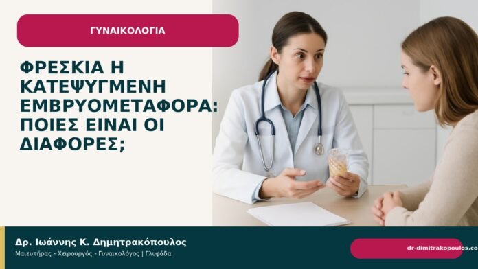 Φρέσκια ή κατεψυγμένη εμβρυομεταφορά: ποιες είναι οι διαφορές; - Δρ. Ιωάννης Κ. Δημητρακόπουλος