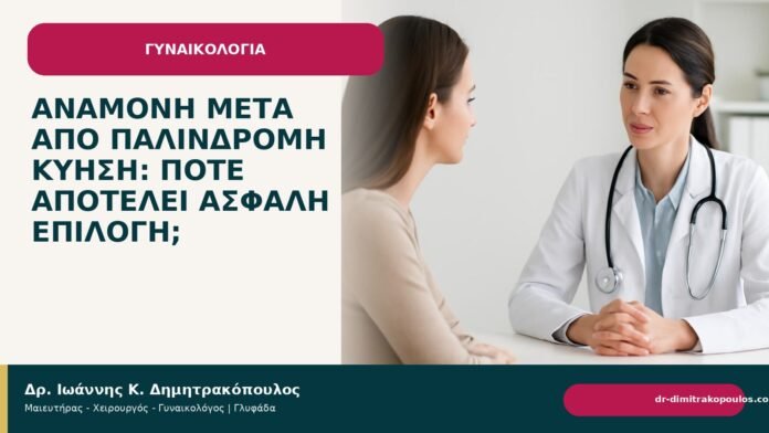 Αναμονή μετά από παλίνδρομη κύηση: πότε αποτελεί ασφαλή επιλογή; Αναμονή μετά από παλίνδρομη κύηση: πότε αποτελεί ασφαλή επιλογή; - Δρ. Ιωάννης Κ. Δημητρακόπουλος