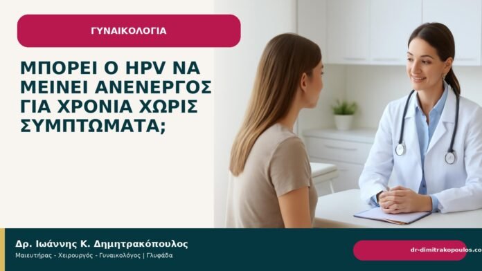 Μπορεί ο HPV να μείνει ανενεργός για χρόνια χωρίς συμπτώματα; Μπορεί ο HPV να μείνει ανενεργός για χρόνια χωρίς συμπτώματα; - Δρ. Ιωάννης Κ. Δημητρακόπουλος