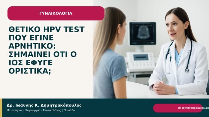 Θετικό HPV test που έγινε αρνητικό: σημαίνει ότι ο ιός έφυγε οριστικά; - Δρ. Ιωάννης Κ. Δημητρακόπουλος