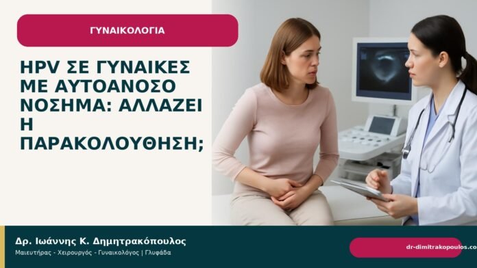 HPV σε γυναίκες με αυτοάνοσο νόσημα: αλλάζει η παρακολούθηση; HPV σε γυναίκες με αυτοάνοσο νόσημα: αλλάζει η παρακολούθηση; - Δρ. Ιωάννης Κ. Δημητρακόπουλος