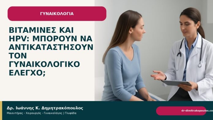 Βιταμίνες και HPV: μπορούν να αντικαταστήσουν τον γυναικολογικό έλεγχο; - Δρ. Ιωάννης Κ. Δημητρακόπουλος