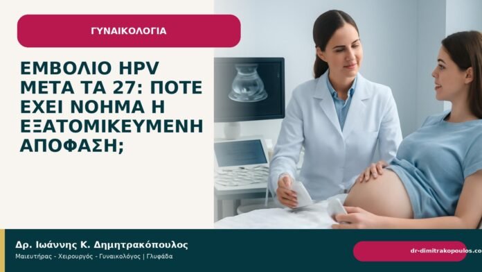 Εμβόλιο HPV μετά τα 27: πότε έχει νόημα η εξατομικευμένη απόφαση; Εμβόλιο HPV μετά τα 27: πότε έχει νόημα η εξατομικευμένη απόφαση; - Δρ. Ιωάννης Κ. Δημητρακόπουλος