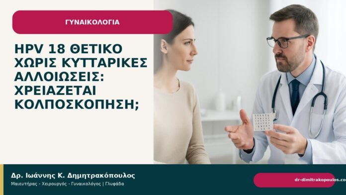 HPV 18 θετικό χωρίς κυτταρικές αλλοιώσεις: χρειάζεται κολποσκόπηση; - Δρ. Ιωάννης Κ. Δημητρακόπουλος