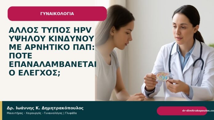 Άλλος τύπος HPV υψηλού κινδύνου με αρνητικό Παπ: πότε επαναλαμβάνεται ο έλεγχος; - Δρ. Ιωάννης Κ. Δημητρακόπουλος