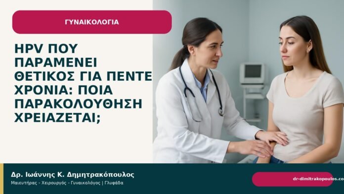 HPV που παραμένει θετικός για πέντε χρόνια: ποια παρακολούθηση χρειάζεται; HPV που παραμένει θετικός για πέντε χρόνια: ποια παρακολούθηση χρειάζεται; - Δρ. Ιωάννης Κ. Δημητρακόπουλος