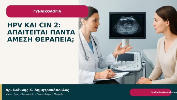 HPV και CIN 2: απαιτείται πάντα άμεση θεραπεία; HPV και CIN 2: απαιτείται πάντα άμεση θεραπεία; - Δρ. Ιωάννης Κ. Δημητρακόπουλος