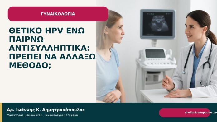 Θετικό HPV ενώ παίρνω αντισυλληπτικά: πρέπει να αλλάξω μέθοδο; Θετικό HPV ενώ παίρνω αντισυλληπτικά: πρέπει να αλλάξω μέθοδο; - Δρ. Ιωάννης Κ. Δημητρακόπουλος