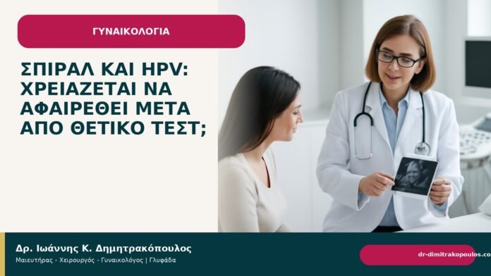 Σπιράλ και HPV: χρειάζεται να αφαιρεθεί μετά από θετικό τεστ; - Δρ. Ιωάννης Κ. Δημητρακόπουλος