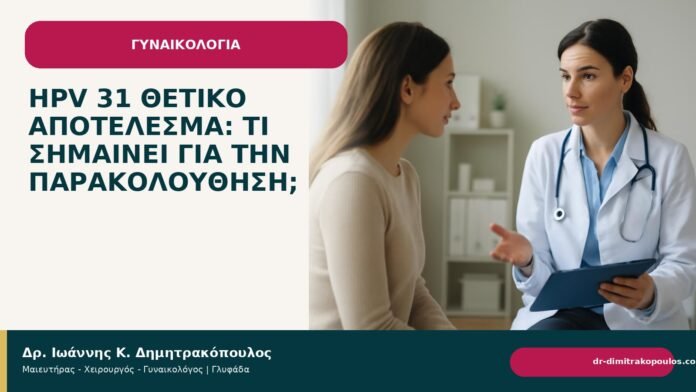 HPV 31 θετικό αποτέλεσμα: τι σημαίνει για την παρακολούθηση; - Δρ. Ιωάννης Κ. Δημητρακόπουλος
