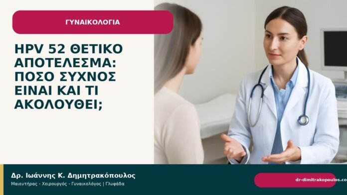 HPV 52 θετικό αποτέλεσμα: πόσο συχνός είναι και τι ακολουθεί; HPV 52 θετικό αποτέλεσμα: πόσο συχνός είναι και τι ακολουθεί; - Δρ. Ιωάννης Κ. Δημητρακόπουλος