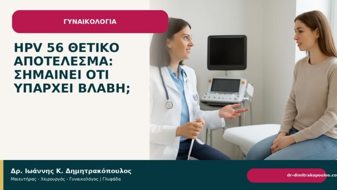 HPV 56 θετικό αποτέλεσμα: σημαίνει ότι υπάρχει βλάβη; HPV 56 θετικό αποτέλεσμα: σημαίνει ότι υπάρχει βλάβη; - Δρ. Ιωάννης Κ. Δημητρακόπουλος