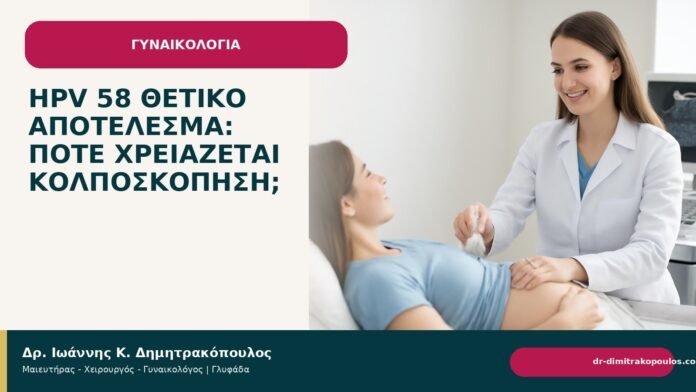 HPV 58 θετικό αποτέλεσμα: πότε χρειάζεται κολποσκόπηση; HPV 58 θετικό αποτέλεσμα: πότε χρειάζεται κολποσκόπηση; - Δρ. Ιωάννης Κ. Δημητρακόπουλος