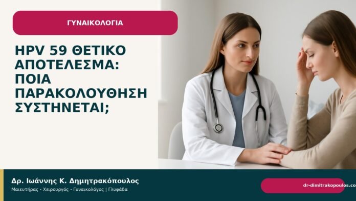 HPV 59 θετικό αποτέλεσμα: ποια παρακολούθηση συστήνεται; HPV 59 θετικό αποτέλεσμα: ποια παρακολούθηση συστήνεται; - Δρ. Ιωάννης Κ. Δημητρακόπουλος