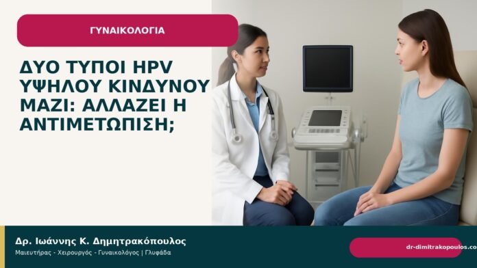 Δύο τύποι HPV υψηλού κινδύνου μαζί: αλλάζει η αντιμετώπιση; - Δρ. Ιωάννης Κ. Δημητρακόπουλος