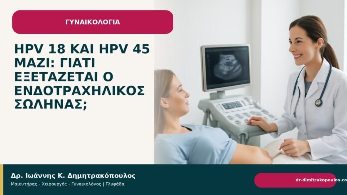 HPV 18 και HPV 45 μαζί: γιατί εξετάζεται ο ενδοτραχηλικός σωλήνας; HPV 18 και HPV 45 μαζί: γιατί εξετάζεται ο ενδοτραχηλικός σωλήνας; - Δρ. Ιωάννης Κ. Δημητρακόπουλος