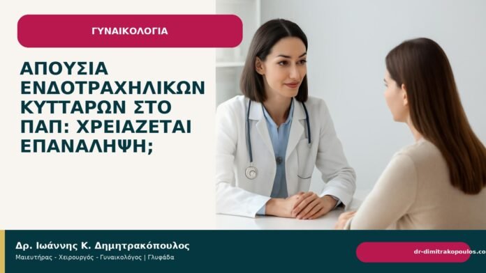 Απουσία ενδοτραχηλικών κυττάρων στο Παπ: χρειάζεται επανάληψη; Απουσία ενδοτραχηλικών κυττάρων στο Παπ: χρειάζεται επανάληψη; - Δρ. Ιωάννης Κ. Δημητρακόπουλος