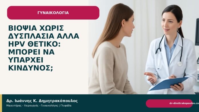 Βιοψία χωρίς δυσπλασία αλλά HPV θετικό: μπορεί να υπάρχει κίνδυνος; Βιοψία χωρίς δυσπλασία αλλά HPV θετικό: μπορεί να υπάρχει κίνδυνος; - Δρ. Ιωάννης Κ. Δημητρακόπουλος