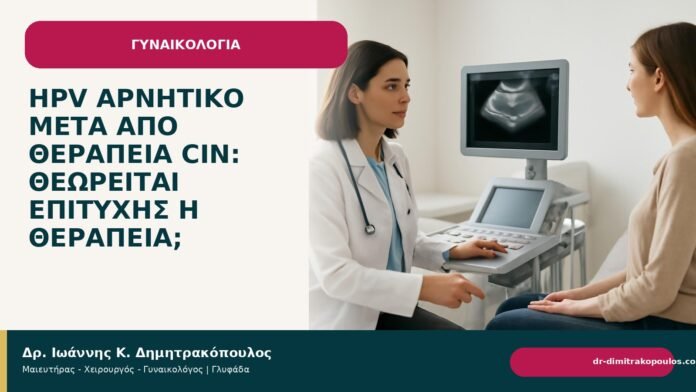 HPV αρνητικό μετά από θεραπεία CIN: θεωρείται επιτυχής η θεραπεία; HPV αρνητικό μετά από θεραπεία CIN: θεωρείται επιτυχής η θεραπεία; - Δρ. Ιωάννης Κ. Δημητρακόπουλος