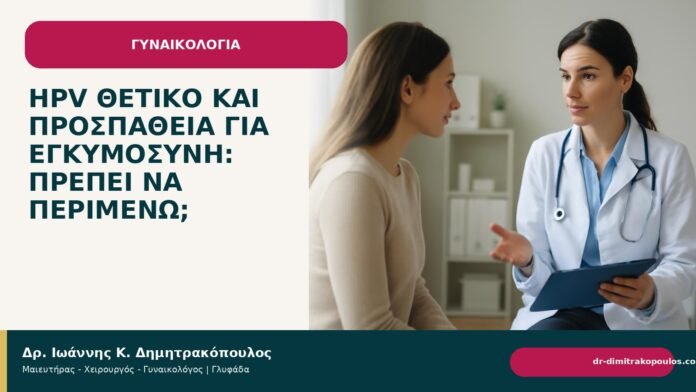 HPV θετικό και προσπάθεια για εγκυμοσύνη: πρέπει να περιμένω; HPV θετικό και προσπάθεια για εγκυμοσύνη: πρέπει να περιμένω; - Δρ. Ιωάννης Κ. Δημητρακόπουλος