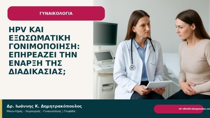 HPV και εξωσωματική γονιμοποίηση: επηρεάζει την έναρξη της διαδικασίας; - Δρ. Ιωάννης Κ. Δημητρακόπουλος