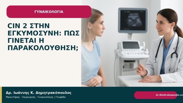 CIN 2 στην εγκυμοσύνη: πώς γίνεται η παρακολούθηση; CIN 2 στην εγκυμοσύνη: πώς γίνεται η παρακολούθηση; - Δρ. Ιωάννης Κ. Δημητρακόπουλος