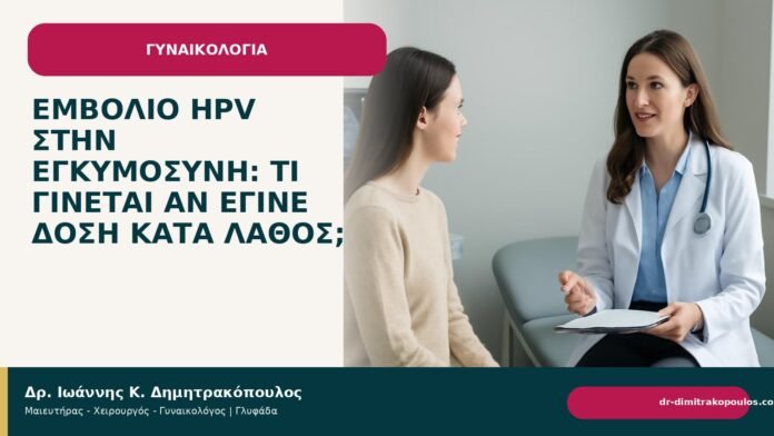 Εμβόλιο HPV στην εγκυμοσύνη: τι γίνεται αν έγινε δόση κατά λάθος; Εμβόλιο HPV στην εγκυμοσύνη: τι γίνεται αν έγινε δόση κατά λάθος; - Δρ. Ιωάννης Κ. Δημητρακόπουλος