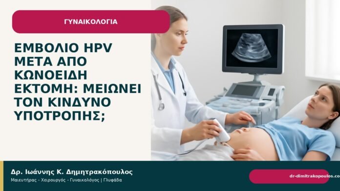 Εμβόλιο HPV μετά από κωνοειδή εκτομή: μειώνει τον κίνδυνο υποτροπής; - Δρ. Ιωάννης Κ. Δημητρακόπουλος