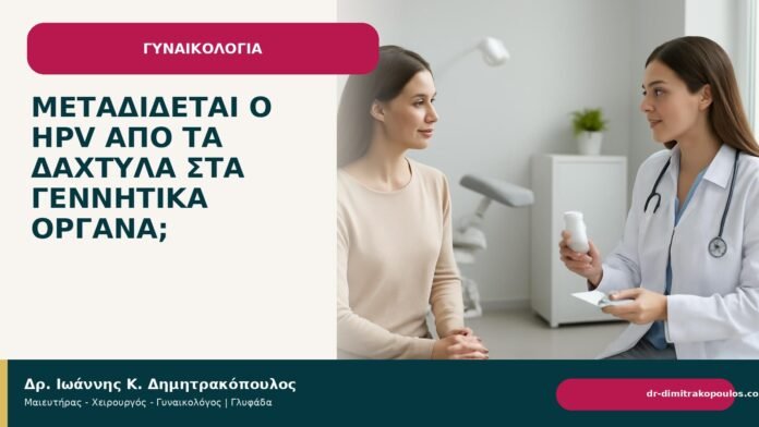 Μεταδίδεται ο HPV από τα δάχτυλα στα γεννητικά όργανα; Μεταδίδεται ο HPV από τα δάχτυλα στα γεννητικά όργανα; - Δρ. Ιωάννης Κ. Δημητρακόπουλος