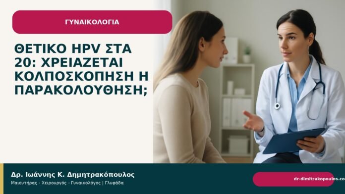 Θετικό HPV στα 20: χρειάζεται κολποσκόπηση ή παρακολούθηση; - Δρ. Ιωάννης Κ. Δημητρακόπουλος