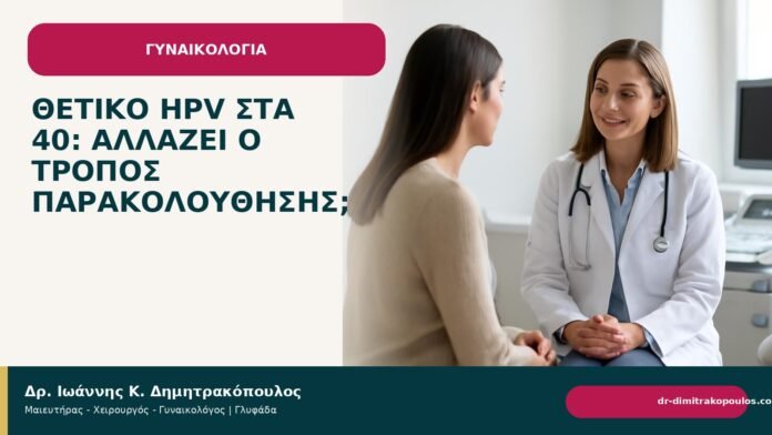 Θετικό HPV στα 40: αλλάζει ο τρόπος παρακολούθησης; Θετικό HPV στα 40: αλλάζει ο τρόπος παρακολούθησης; - Δρ. Ιωάννης Κ. Δημητρακόπουλος
