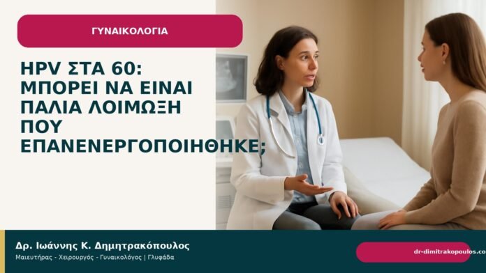 HPV στα 60: μπορεί να είναι παλιά λοίμωξη που επανενεργοποιήθηκε; HPV στα 60: μπορεί να είναι παλιά λοίμωξη που επανενεργοποιήθηκε; - Δρ. Ιωάννης Κ. Δημητρακόπουλος