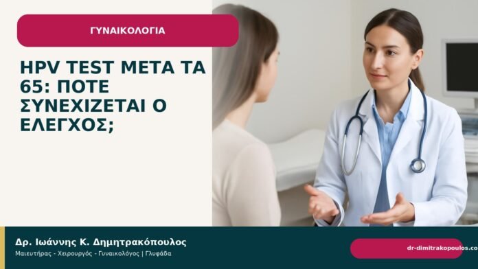 HPV test μετά τα 65: πότε συνεχίζεται ο έλεγχος; HPV test μετά τα 65: πότε συνεχίζεται ο έλεγχος; - Δρ. Ιωάννης Κ. Δημητρακόπουλος