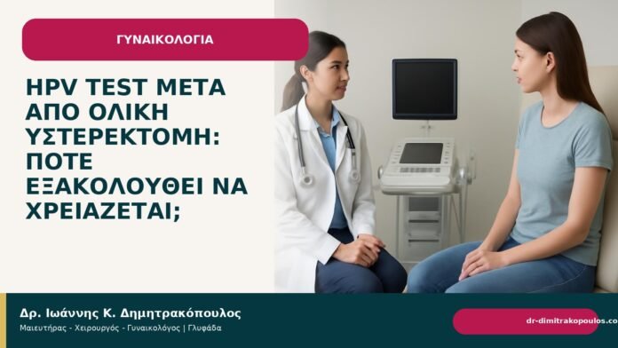 HPV test μετά από ολική υστερεκτομή: πότε εξακολουθεί να χρειάζεται; - Δρ. Ιωάννης Κ. Δημητρακόπουλος