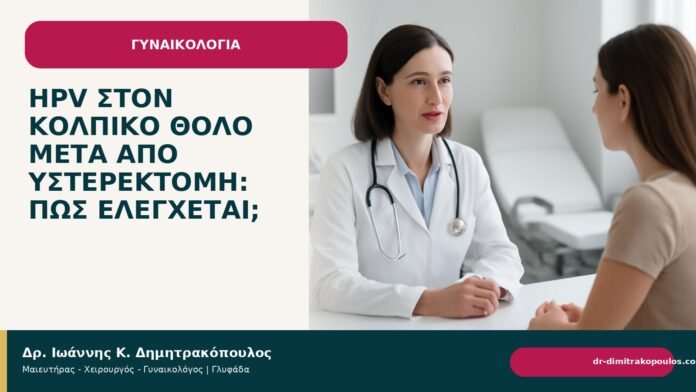 HPV στον κολπικό θόλο μετά από υστερεκτομή: πώς ελέγχεται; HPV στον κολπικό θόλο μετά από υστερεκτομή: πώς ελέγχεται; - Δρ. Ιωάννης Κ. Δημητρακόπουλος