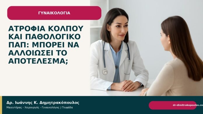Ατροφία κόλπου και παθολογικό Παπ: μπορεί να αλλοιώσει το αποτέλεσμα; Ατροφία κόλπου και παθολογικό Παπ: μπορεί να αλλοιώσει το αποτέλεσμα; - Δρ. Ιωάννης Κ. Δημητρακόπουλος