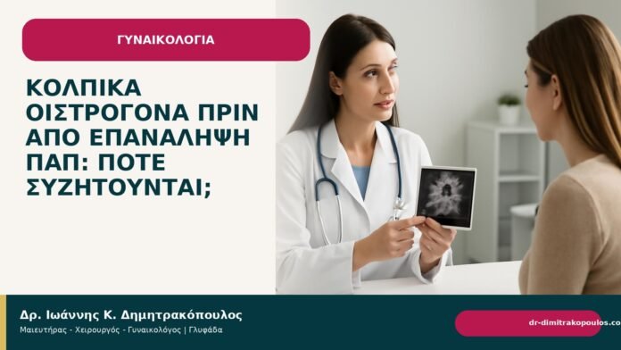 Κολπικά οιστρογόνα πριν από επανάληψη Παπ: πότε συζητούνται; Κολπικά οιστρογόνα πριν από επανάληψη Παπ: πότε συζητούνται; - Δρ. Ιωάννης Κ. Δημητρακόπουλος