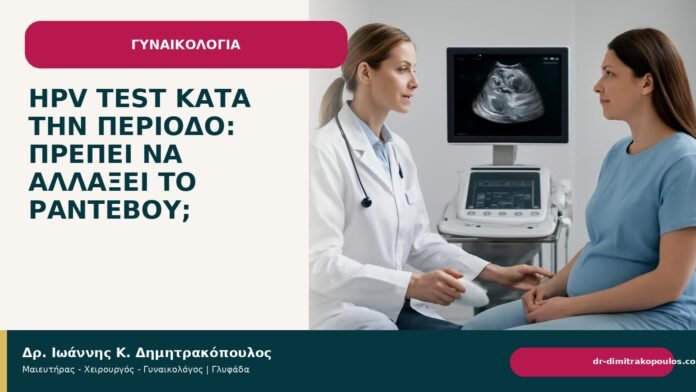 HPV test κατά την περίοδο: πρέπει να αλλάξει το ραντεβού; - Δρ. Ιωάννης Κ. Δημητρακόπουλος