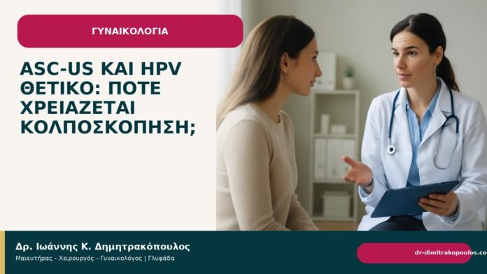 ASC-US και HPV θετικό: πότε χρειάζεται κολποσκόπηση; ASC-US και HPV θετικό: πότε χρειάζεται κολποσκόπηση; - Δρ. Ιωάννης Κ. Δημητρακόπουλος