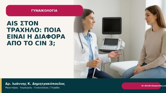 AIS στον τράχηλο: ποια είναι η διαφορά από το CIN 3; - Δρ. Ιωάννης Κ. Δημητρακόπουλος