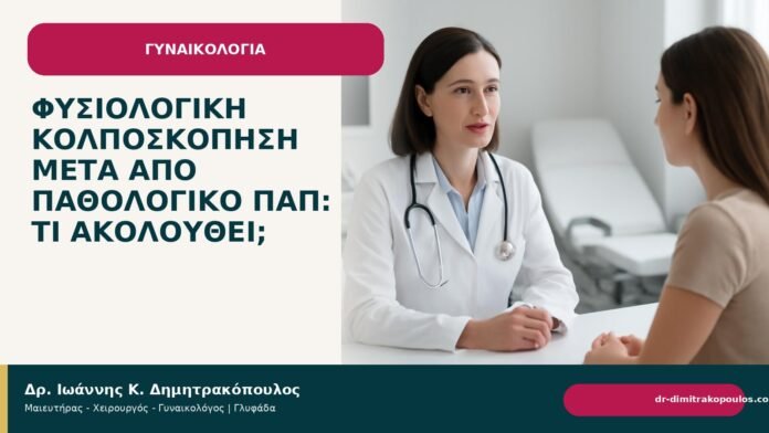 Φυσιολογική κολποσκόπηση μετά από παθολογικό Παπ: τι ακολουθεί; Φυσιολογική κολποσκόπηση μετά από παθολογικό Παπ: τι ακολουθεί; - Δρ. Ιωάννης Κ. Δημητρακόπουλος