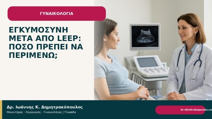 Εγκυμοσύνη μετά από LEEP: πόσο πρέπει να περιμένω; Εγκυμοσύνη μετά από LEEP: πόσο πρέπει να περιμένω; - Δρ. Ιωάννης Κ. Δημητρακόπουλος