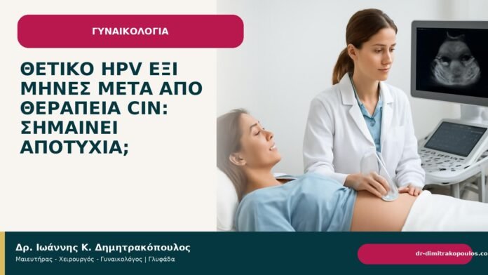 Θετικό HPV έξι μήνες μετά από θεραπεία CIN: σημαίνει αποτυχία; - Δρ. Ιωάννης Κ. Δημητρακόπουλος