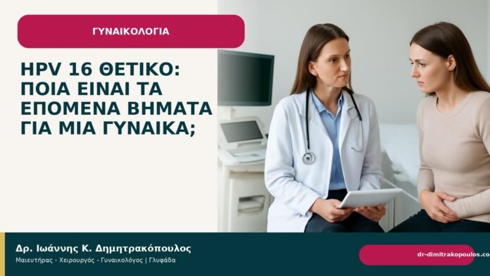 HPV 16 θετικό: ποια είναι τα επόμενα βήματα για μια γυναίκα; HPV 16 θετικό: ποια είναι τα επόμενα βήματα για μια γυναίκα; - Δρ. Ιωάννης Κ. Δημητρακόπουλος