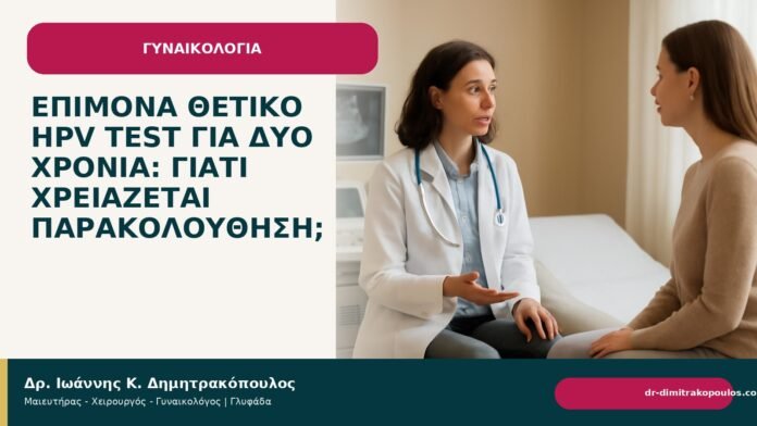 Επίμονα θετικό HPV test για δύο χρόνια: γιατί χρειάζεται παρακολούθηση; - Δρ. Ιωάννης Κ. Δημητρακόπουλος